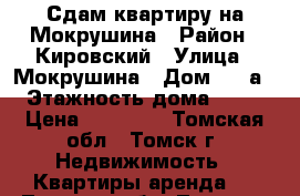 Сдам квартиру на Мокрушина › Район ­ Кировский › Улица ­ Мокрушина › Дом ­ 13а › Этажность дома ­ 10 › Цена ­ 12 500 - Томская обл., Томск г. Недвижимость » Квартиры аренда   . Томская обл.,Томск г.